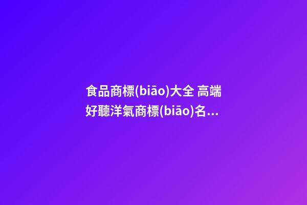 食品商標(biāo)大全 高端好聽洋氣商標(biāo)名字推薦,起名之家-第1張-商標(biāo)起名-玄機(jī)派